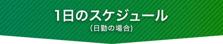 1日のスケジュール（日勤の場合）