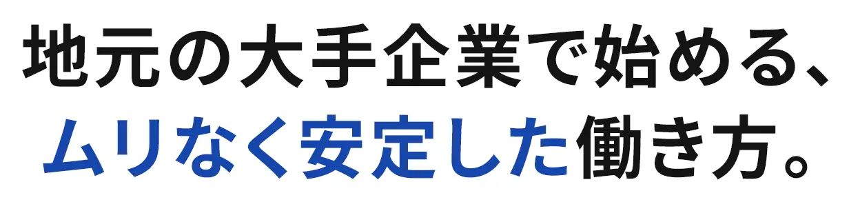 地元の大手企業で始める、ムリなく安定した働き方。