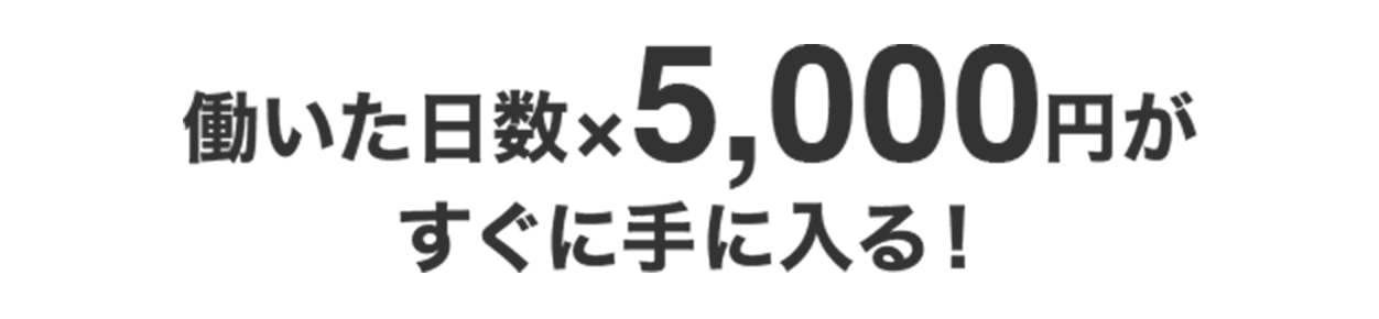 働いた日数×5000円分がすぐに手に入る！