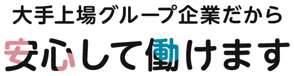 大手上場グループ企業だから安心して働けます