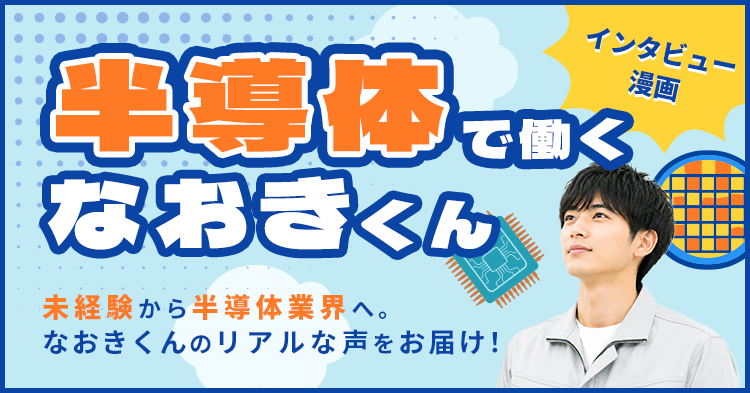 半導体で働く、なおきくんのお話。未経験から半導体業界へ。なおきくんのリアルな声をご紹介します！