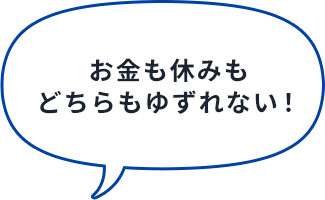 お金も休みもどちらもゆずれない！