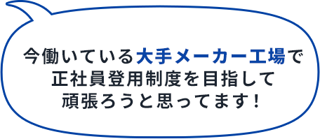 今働いている大手メーカー工場で正社員登用制度を目指して頑張ろうと思ってます！