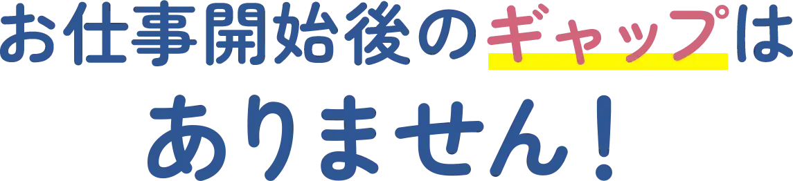 お仕事開始後のギャップはありません！