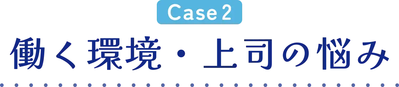 CASE02 働く環境・上司の悩み