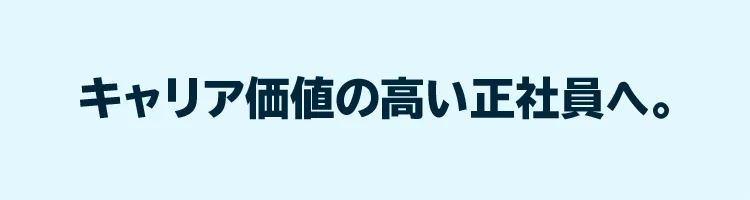 キャリア価値の高い正社員へ。