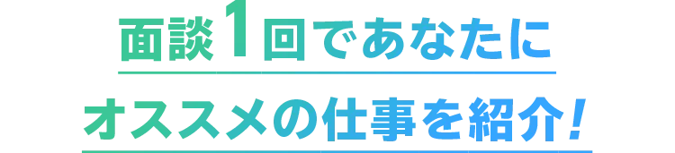 面談1回であなたにオススメの仕事を紹介！