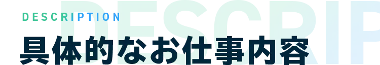 DESCRIPTION 具体的なお仕事内容