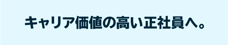 キャリア価値の高い正社員へ。