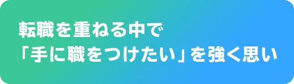 転職を重ねる中で「手に職をつけたい」を強く思い