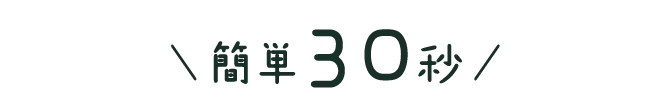 ＼簡単30秒／