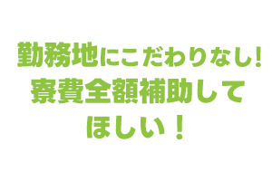 勤務地にこだわらず、寮費全額補助で手取りを増やしたい